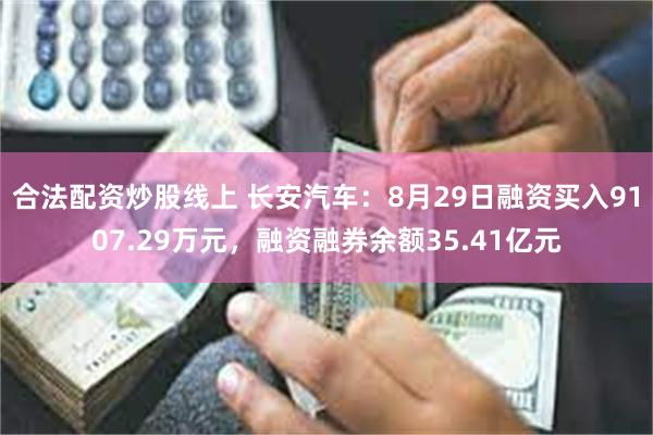 合法配资炒股线上 长安汽车：8月29日融资买入9107.29万元，融资融券余额35.41亿元