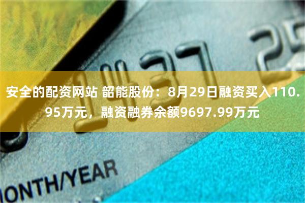 安全的配资网站 韶能股份：8月29日融资买入110.95万元，融资融券余额9697.99万元