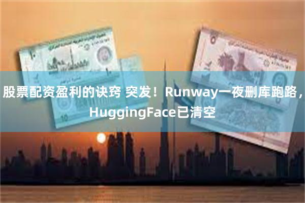 股票配资盈利的诀窍 突发！Runway一夜删库跑路，HuggingFace已清空