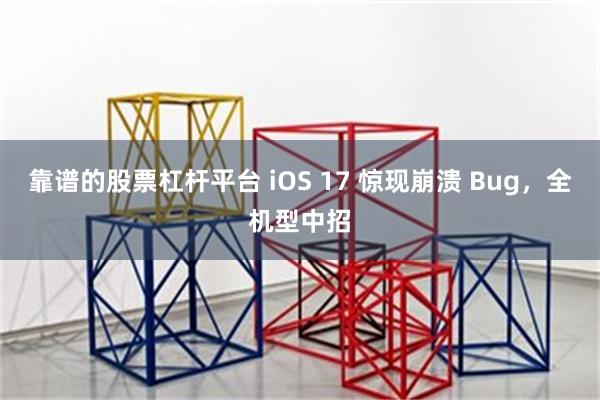 靠谱的股票杠杆平台 iOS 17 惊现崩溃 Bug，全机型中招