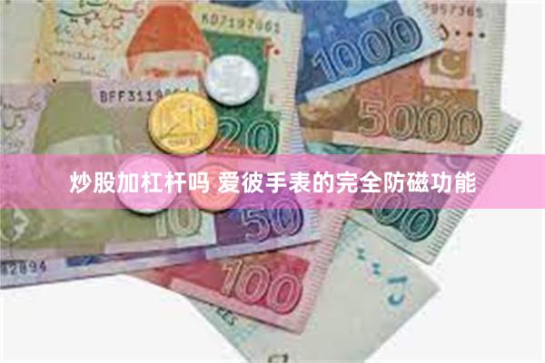 炒股加杠杆吗 爱彼手表的完全防磁功能