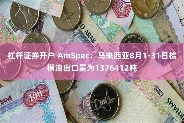 杠杆证券开户 AmSpec：马来西亚8月1-31日棕榈油出口量为1376412吨