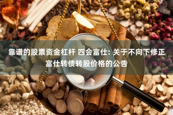 靠谱的股票资金杠杆 四会富仕: 关于不向下修正富仕转债转股价格的公告