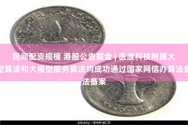 民间配资规模 港股公告掘金 | 医渡科技附属大模型算法和大模型服务算法均成功通过国家网信办算法备案