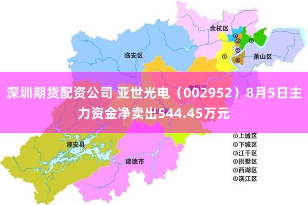 深圳期货配资公司 亚世光电（002952）8月5日主力资金净卖出544.45万元