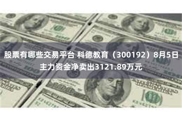 股票有哪些交易平台 科德教育（300192）8月5日主力资金净卖出3121.89万元