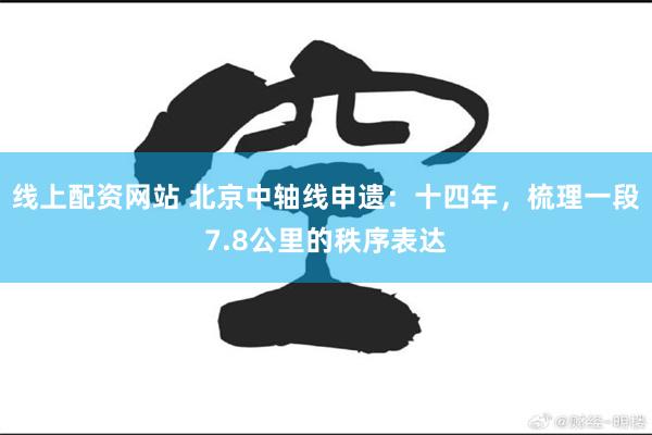 线上配资网站 北京中轴线申遗：十四年，梳理一段7.8公里的秩序表达