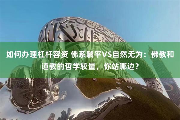 如何办理杠杆容资 佛系躺平VS自然无为：佛教和道教的哲学较量，你站哪边？