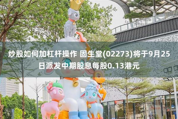 炒股如何加杠杆操作 固生堂(02273)将于9月25日派发中期股息每股0.13港元