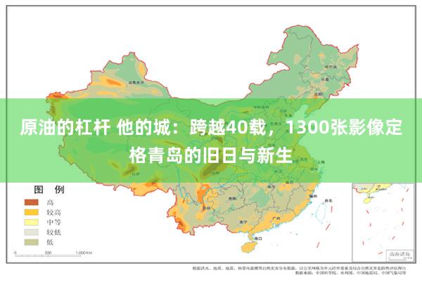 原油的杠杆 他的城：跨越40载，1300张影像定格青岛的旧日与新生