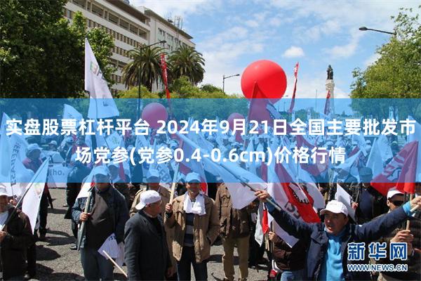 实盘股票杠杆平台 2024年9月21日全国主要批发市场党参(党参0.4-0.6cm)价格行情