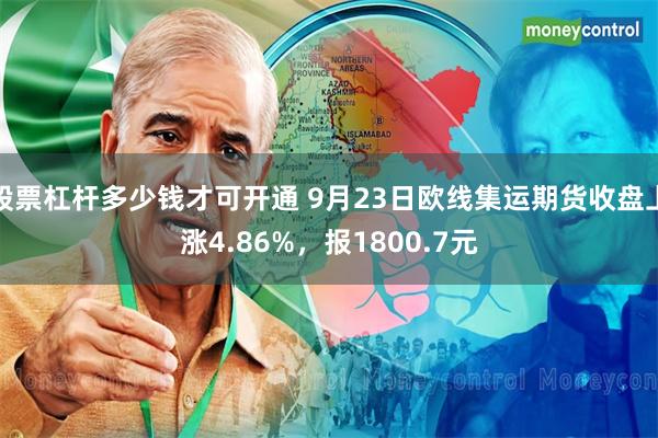 股票杠杆多少钱才可开通 9月23日欧线集运期货收盘上涨4.86%，报1800.7元