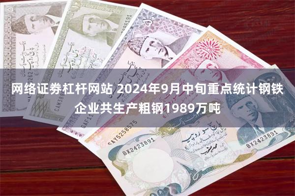 网络证劵杠杆网站 2024年9月中旬重点统计钢铁企业共生产粗钢1989万吨