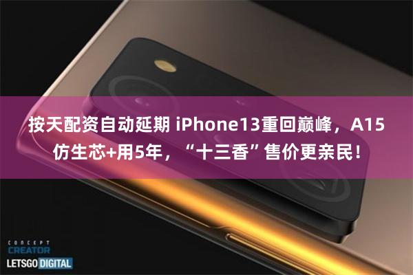 按天配资自动延期 iPhone13重回巅峰，A15仿生芯+用5年，“十三香”售价更亲民！