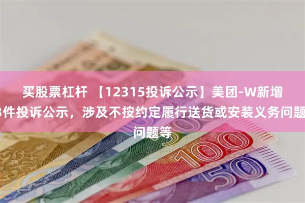 买股票杠杆 【12315投诉公示】美团-W新增13件投诉公示，涉及不按约定履行送货或安装义务问题等