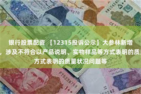 银行股票配资 【12315投诉公示】大参林新增8件投诉公示，涉及不符合以产品说明、实物样品等方式表明的质量状况问题等