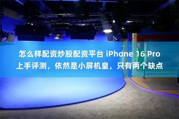 怎么样配资炒股配资平台 iPhone 16 Pro上手评测，依然是小屏机皇，只有两个缺点