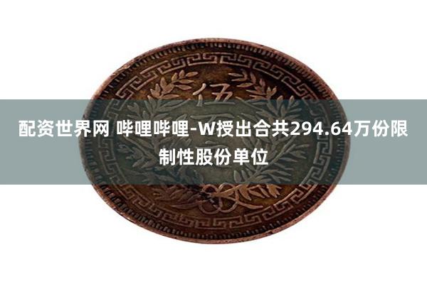 配资世界网 哔哩哔哩-W授出合共294.64万份限制性股份单位