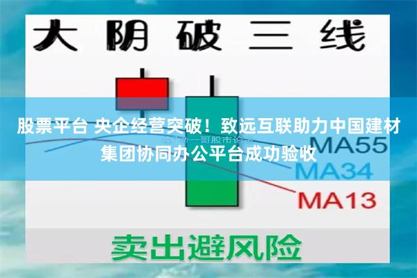 股票平台 央企经营突破！致远互联助力中国建材集团协同办公平台成功验收