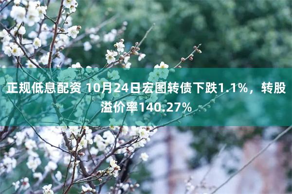 正规低息配资 10月24日宏图转债下跌1.1%，转股溢价率140.27%