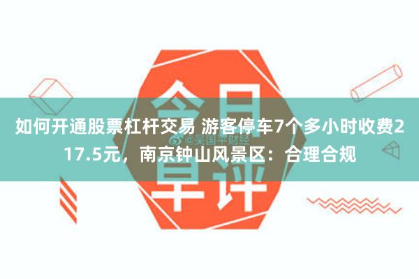 如何开通股票杠杆交易 游客停车7个多小时收费217.5元，南京钟山风景区：合理合规