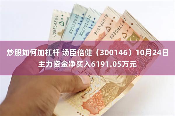 炒股如何加杠杆 汤臣倍健（300146）10月24日主力资金净买入6191.05万元