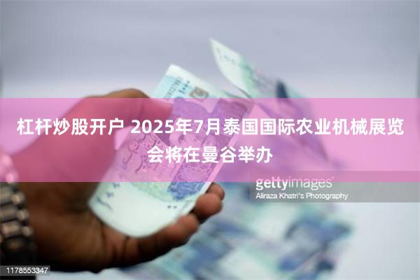 杠杆炒股开户 2025年7月泰国国际农业机械展览会将在曼谷举办