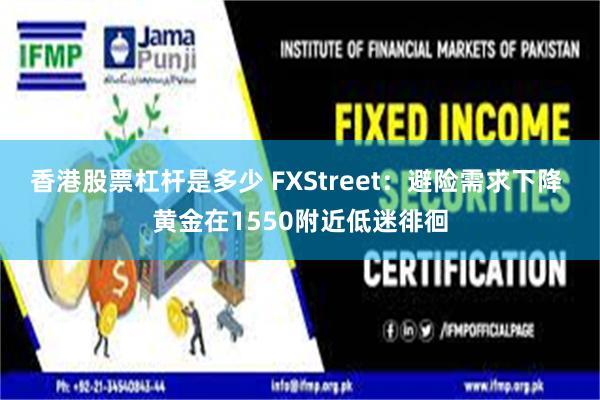 香港股票杠杆是多少 FXStreet：避险需求下降 黄金在1550附近低迷徘徊