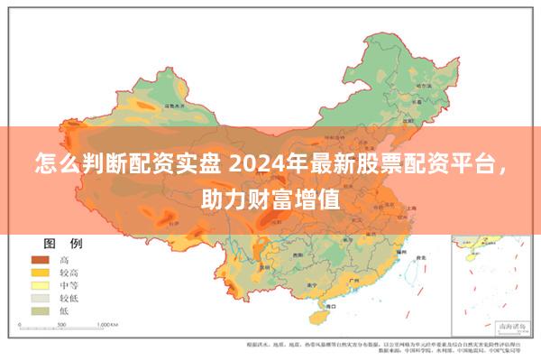 怎么判断配资实盘 2024年最新股票配资平台，助力财富增值