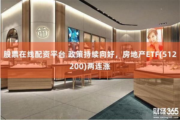 股票在线配资平台 政策持续向好，房地产ETF(512200)两连涨