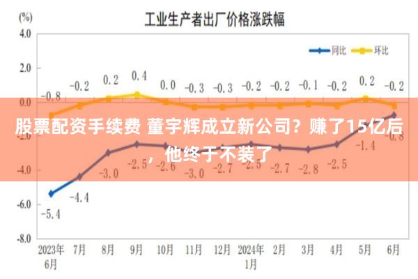 股票配资手续费 董宇辉成立新公司？赚了15亿后，他终于不装了