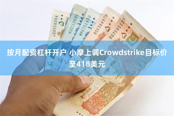 按月配资杠杆开户 小摩上调Crowdstrike目标价至418美元