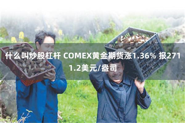 什么叫炒股杠杆 COMEX黄金期货涨1.36% 报2711.2美元/盎司