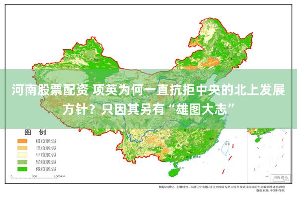 河南股票配资 项英为何一直抗拒中央的北上发展方针？只因其另有“雄图大志”