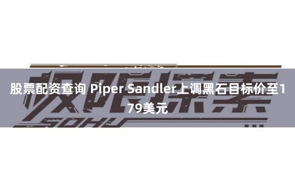 股票配资查询 Piper Sandler上调黑石目标价至179美元