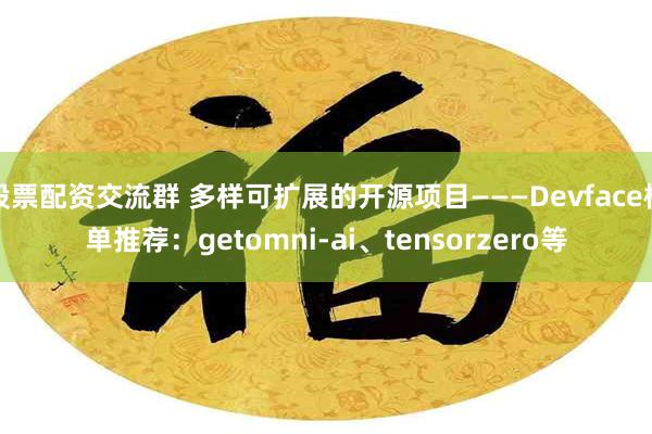 股票配资交流群 多样可扩展的开源项目———Devface榜单推荐：getomni-ai、tensorzero等