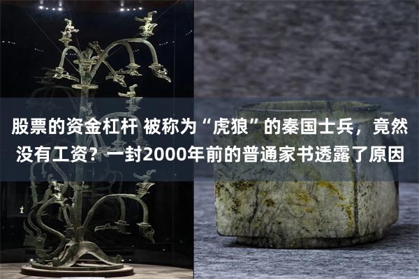 股票的资金杠杆 被称为“虎狼”的秦国士兵，竟然没有工资？一封2000年前的普通家书透露了原因