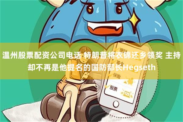 温州股票配资公司电话 特朗普将衣锦还乡领奖 主持却不再是他提名的国防部长Hegseth