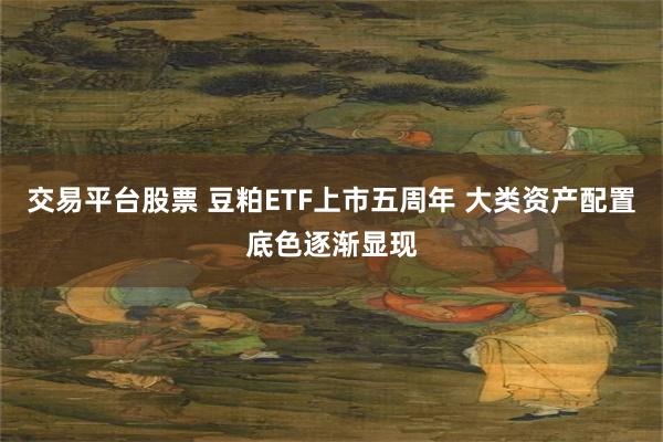 交易平台股票 豆粕ETF上市五周年 大类资产配置底色逐渐显现