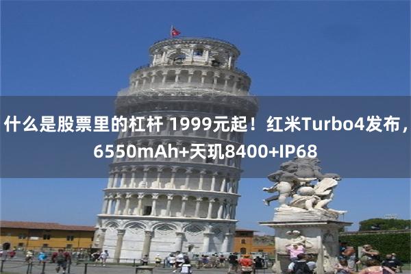 什么是股票里的杠杆 1999元起！红米Turbo4发布，6550mAh+天玑8400+IP68