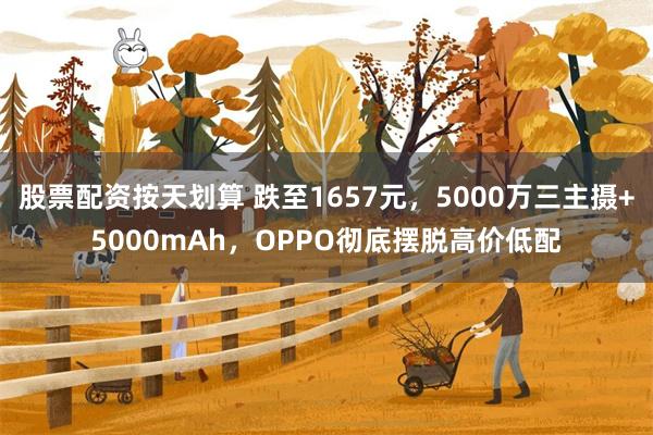 股票配资按天划算 跌至1657元，5000万三主摄+5000mAh，OPPO彻底摆脱高价低配