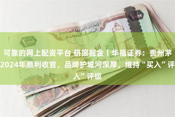 可靠的网上配资平台 研报掘金丨华福证券：贵州茅台2024年顺利收官，品牌护城河深厚，维持“买入”评级