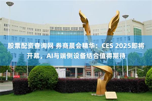 股票配资查询网 券商晨会精华：CES 2025即将开幕，AI与端侧设备结合值得期待