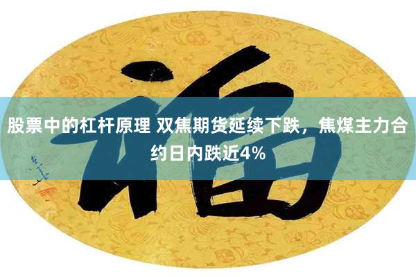 股票中的杠杆原理 双焦期货延续下跌，焦煤主力合约日内跌近4%