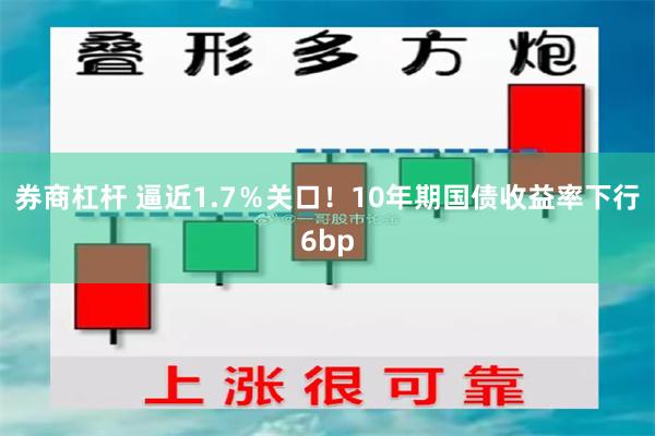 券商杠杆 逼近1.7％关口！10年期国债收益率下行6bp