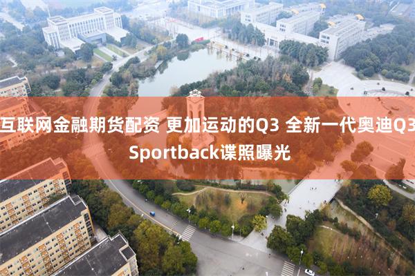 互联网金融期货配资 更加运动的Q3 全新一代奥迪Q3 Sportback谍照曝光