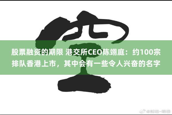 股票融资的期限 港交所CEO陈翊庭：约100宗排队香港上市，其中会有一些令人兴奋的名字