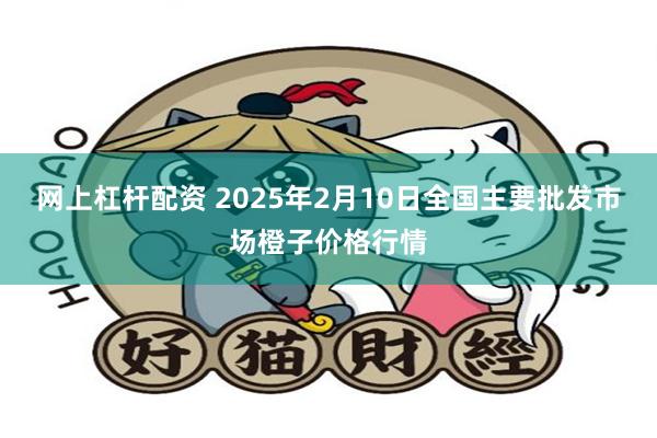 网上杠杆配资 2025年2月10日全国主要批发市场橙子价格行情