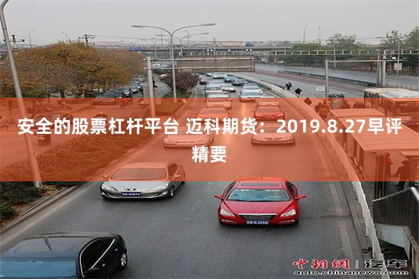 安全的股票杠杆平台 迈科期货：2019.8.27早评精要